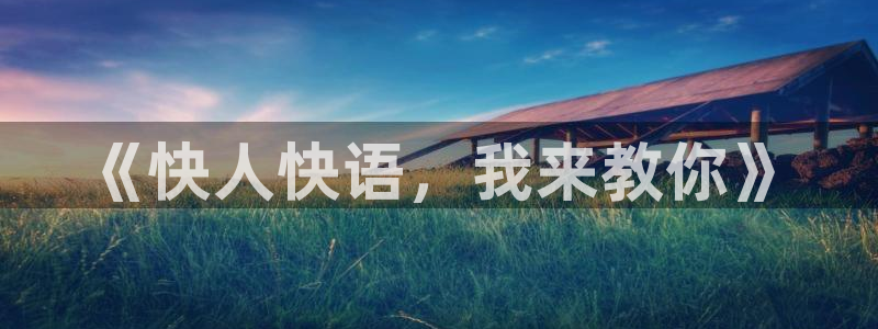 一竞技官网下载官方客服电话：《快人快语，我来教你》