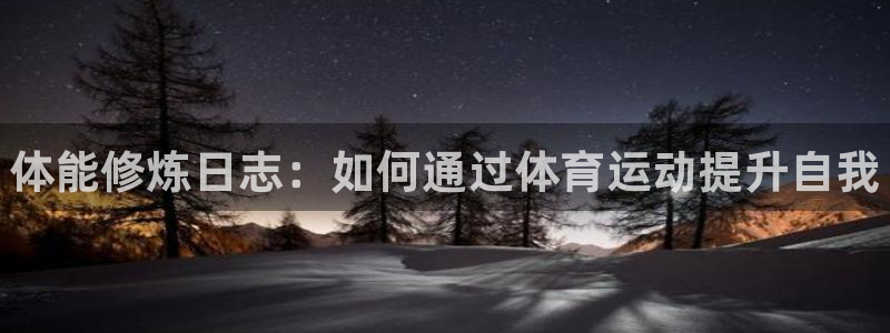 一竞技官方正版app娱乐网站：体能修炼日志：如何通过