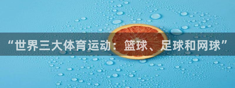 一竞技官方正版app集团简介：“世界三大体育运动：篮球、足球