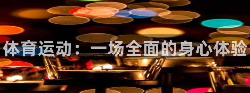 一竞技官网下载平台APP：体育运动：一场全面的身心体验