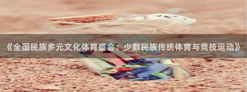 一竞技官网下载平台APP：《全国民族多元文化体育盛会