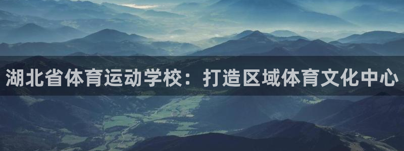 一竞技官网下载招商电话号码是多少啊：湖北省体育运动学校：打造