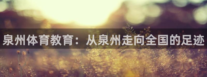 一竞技官方正版app五金厂：泉州体育教育：从泉州走向全国的足