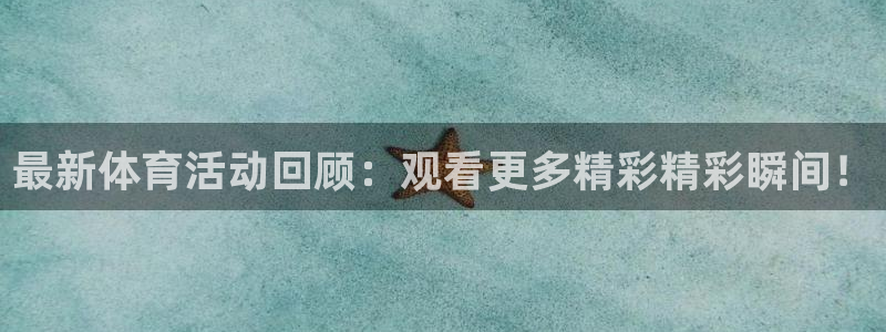 一竞技官方正版app娱乐是那个系列的台子：最新体育活动回顾：