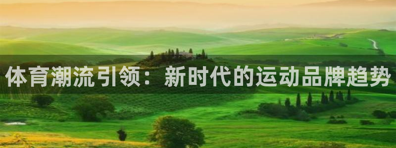 一竞技官网下载招商电话地址查询：体育潮流引领：新时代