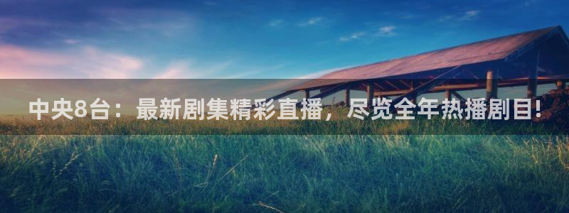 篮球直播吧jrs：中央8台：最新剧集精彩直播，尽览全年热播剧目!