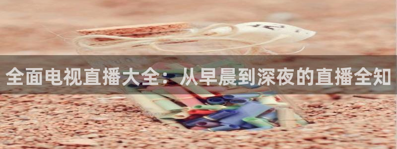 nba直播吧24：全面电视直播大全：从早晨到深夜的直播全知
