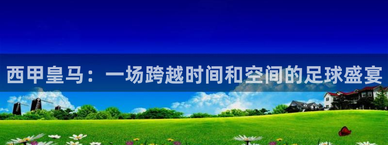 nba直播吧nba篮球比赛：西甲皇马：一场跨越时间和空间的足球盛宴