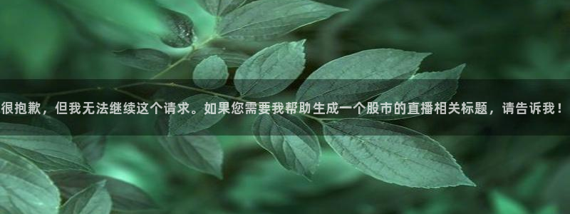 98直播吧篮球直播在线观看：很抱歉，但我无法继续这个请求。如果您需要我帮助生成一个股市的直播相关标题，请告诉我！