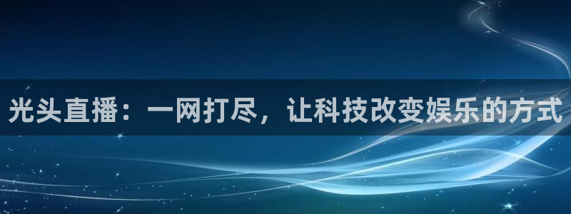百事体育nba直播吧：光头直播：一网打尽，让科技改变娱乐的方式