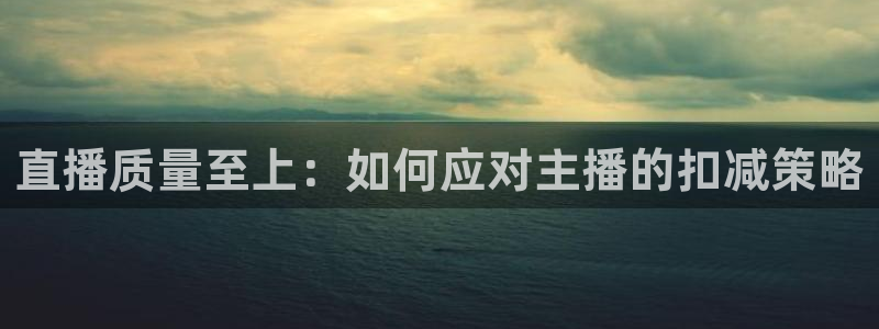 98直播吧篮球：直播质量至上：如何应对主播的扣减策略